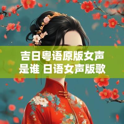 吉日粤语原版女声是谁 日语女声版歌曲大全