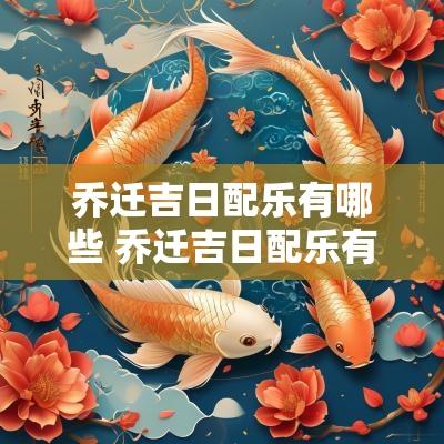 乔迁吉日配乐有哪些 乔迁吉日配乐有哪些歌曲