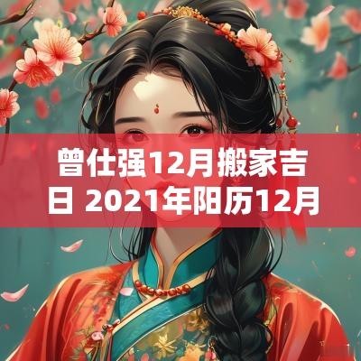 曾仕强12月搬家吉日 2025年阳历12月搬家入宅黄道吉日