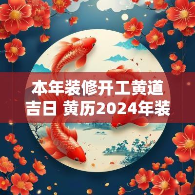 本年装修开工黄道吉日 黄历2025年装修开工吉日