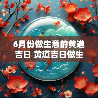 6月份做生意的黄道吉日 黄道吉日做生意好开门吗