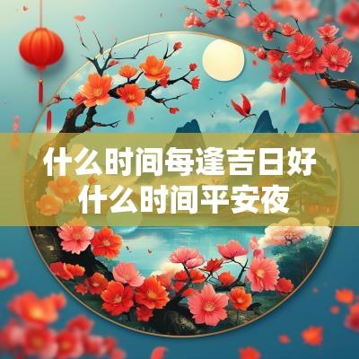 什么时间每逢吉日好 什么时间平安夜