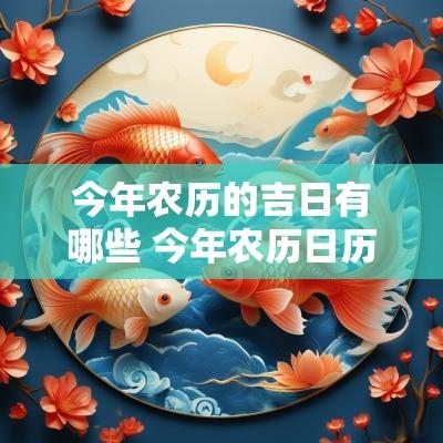 今年农历的吉日有哪些 今年农历日历表2025年的黄道吉日