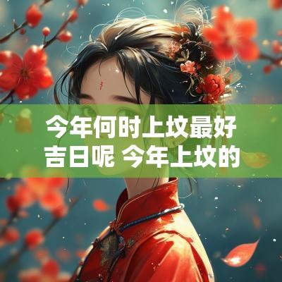 今年何时上坟最好吉日呢 今年上坟的最佳时间是几号