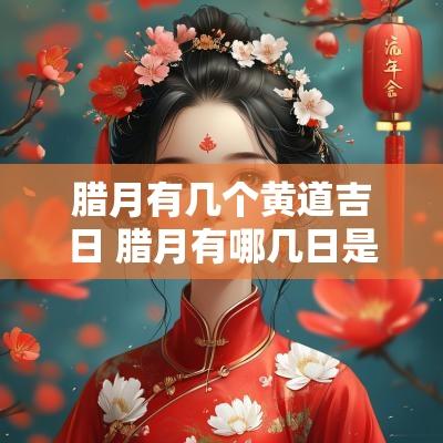 腊月有几个黄道吉日 腊月有哪几日是黄道吉日