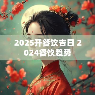 2025开餐饮吉日 2025餐饮趋势