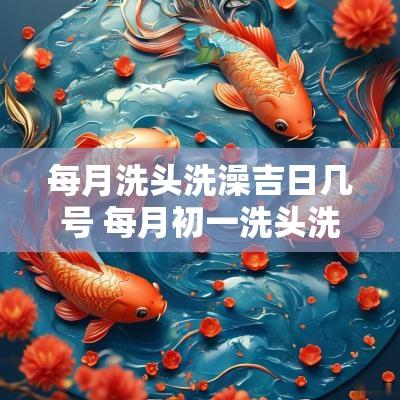每月洗头洗澡吉日几号 每月初一洗头洗澡好不好
