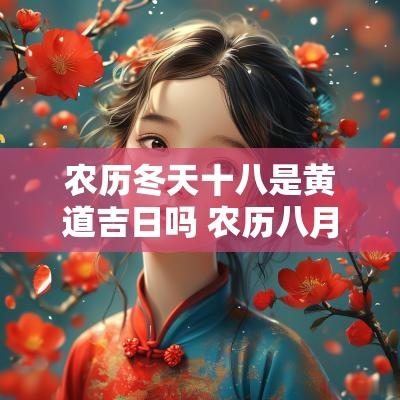 农历冬天十八是黄道吉日吗 农历八月十八日是黄道吉日吗