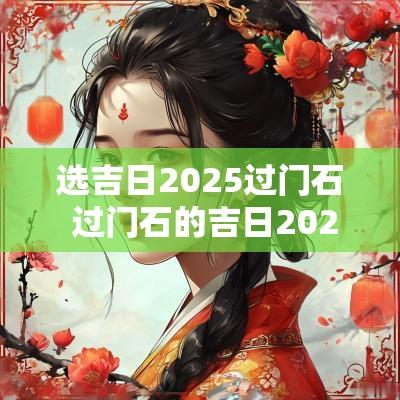 选吉日2025过门石 过门石的吉日2025