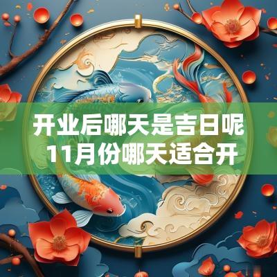 开业后哪天是吉日呢 11月份哪天适合开业黄道吉日