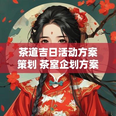 茶道吉日活动方案策划 茶室企划方案