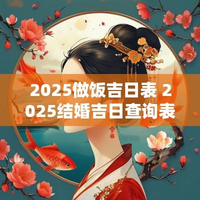 2025做饭吉日表 2025结婚吉日查询表