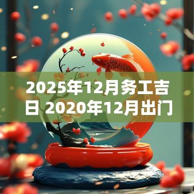 2025年12月务工吉日 2025年12月出门打工吉日