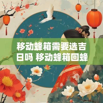 移动蜂箱需要选吉日吗 移动蜂箱回蜂怎么处理最有效