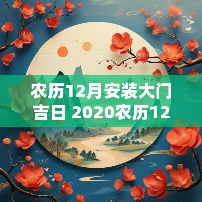 农历12月安装大门吉日 2025农历12月安门吉日