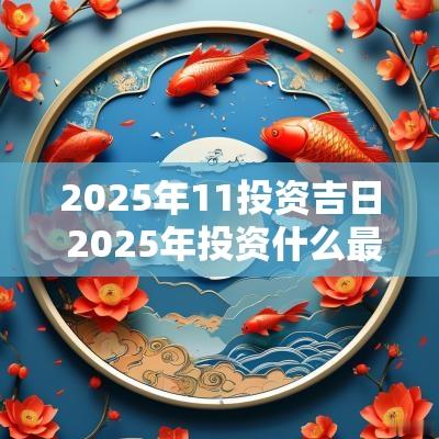 2025年11投资吉日 2025年投资什么最赚钱