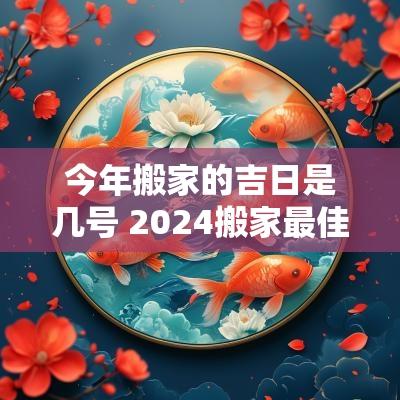 今年搬家的吉日是几号 2025搬家最佳日子
