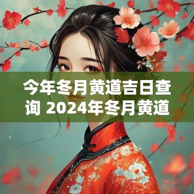 今年冬月黄道吉日查询 2025年冬月黄道吉日