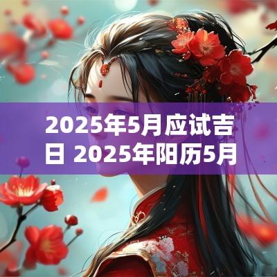 2025年5月应试吉日 2025年阳历5月黄道吉日