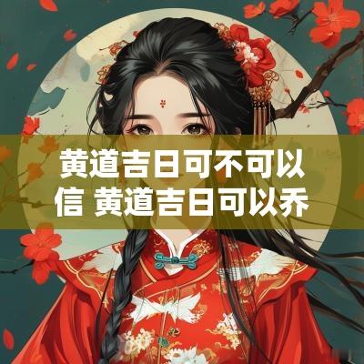 黄道吉日可不可以信 黄道吉日可以乔迁新居吗