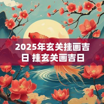 2025年玄关挂画吉日 挂玄关画吉日