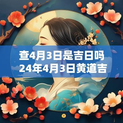 查4月3日是吉日吗 24年4月3日黄道吉日查询
