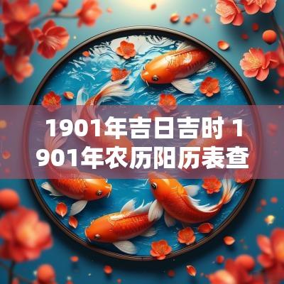 1901年吉日吉时 1901年农历阳历表查询