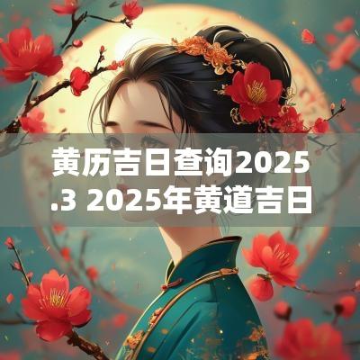 黄历吉日查询2025.3 2025年黄道吉日查询