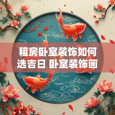 租房卧室装饰如何选吉日 卧室装饰画怎么选