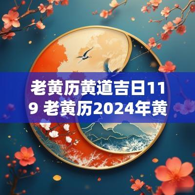 老黄历黄道吉日119 老黄历2025年黄道吉日查询表