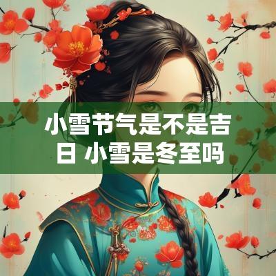 小雪节气是不是吉日 小雪是冬至吗