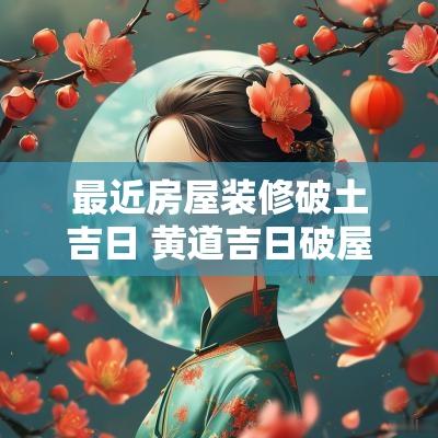 最近房屋装修破土吉日 黄道吉日破屋适合装修开工吗