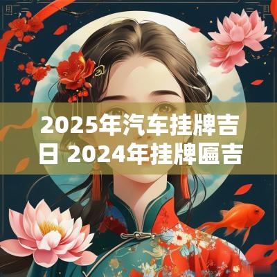 2025年汽车挂牌吉日 2025年挂牌匾吉日吉时