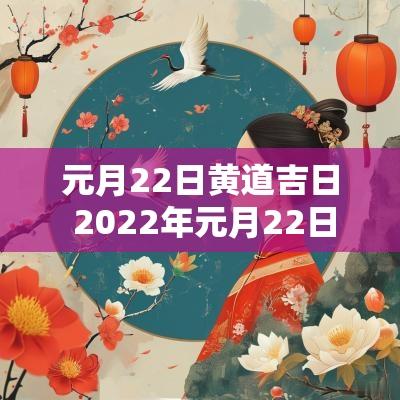 元月22日黄道吉日 2025年元月22日黄道吉日