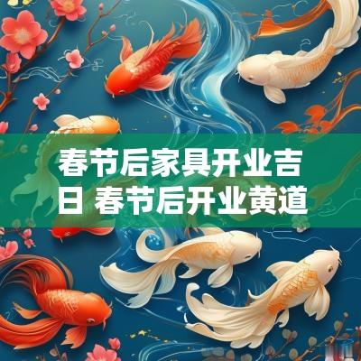 春节后家具开业吉日 春节后开业黄道吉日