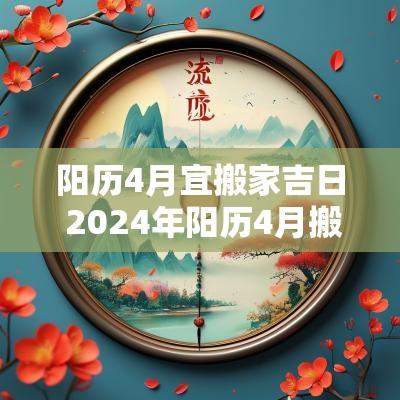 阳历4月宜搬家吉日 2025年阳历4月搬家的黄道吉日