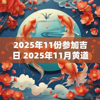 2025年11份参加吉日 2025年11月黄道吉日查询