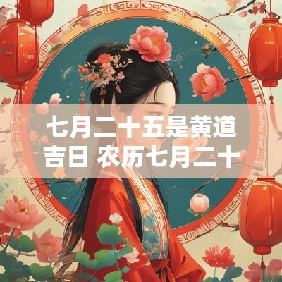 七月二十五是黄道吉日 农历七月二十五日是黄道吉日吗