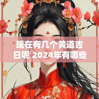 现在有几个黄道吉日呢 2025年有哪些黄道吉日呢