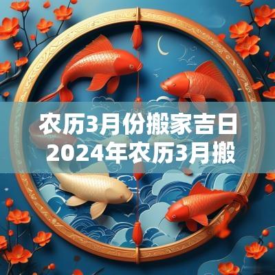 农历3月份搬家吉日 2025年农历3月搬家最旺日