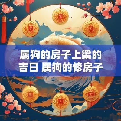 属狗的房子上梁的吉日 属狗的修房子最佳方向