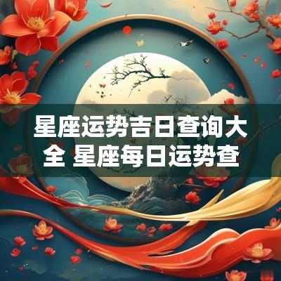 星座运势吉日查询大全 星座每日运势查询2025