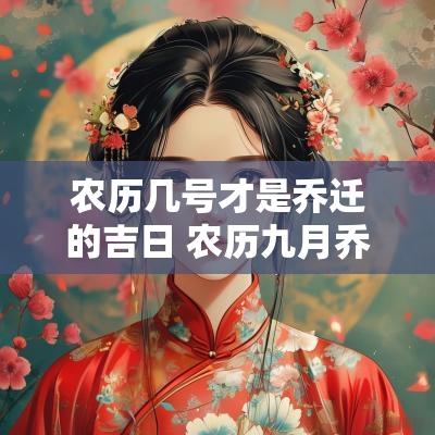 农历几号才是乔迁的吉日 农历九月乔迁黄道吉日有哪几天