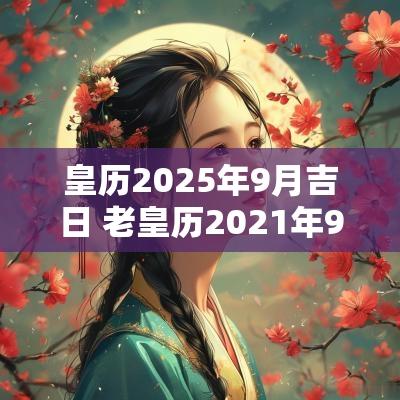 皇历2025年9月吉日 老皇历2025年9月黄道吉日表