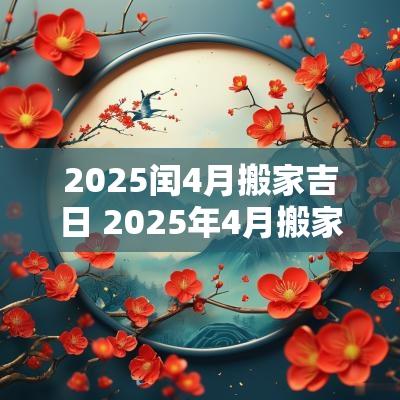 2025闰4月搬家吉日 2025年4月搬家的好日子