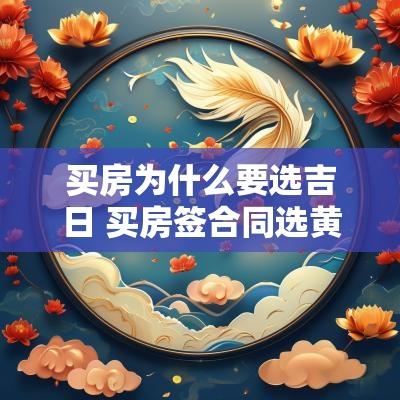 买房为什么要选吉日 买房签合同选黄道吉日以什么为准