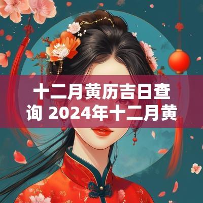 十二月黄历吉日查询 2025年十二月黄道吉日查询