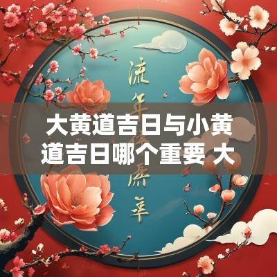 大黄道吉日与小黄道吉日哪个重要 大黄道吉日推算法