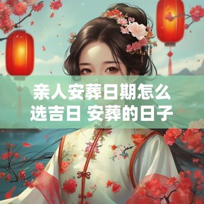 亲人安葬日期怎么选吉日 安葬的日子怎么算