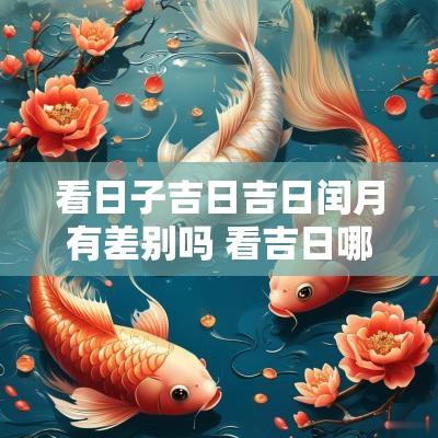 看日子吉日吉日闰月有差别吗 看吉日哪个日历准确